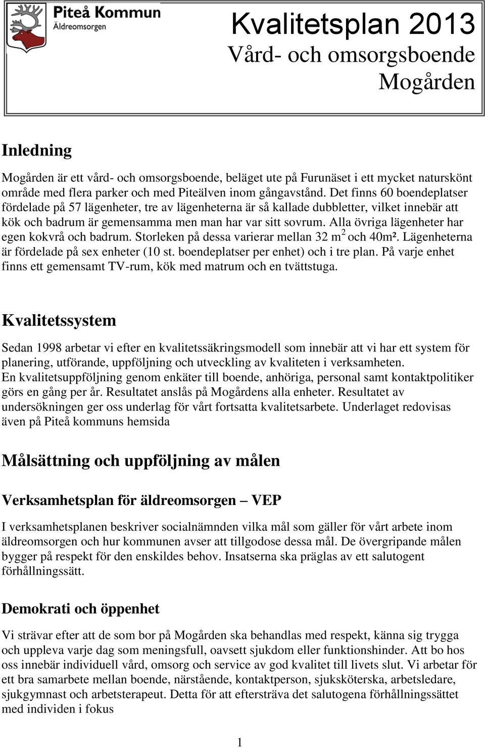 Alla övriga lägenheter har egen kokvrå och badrum. Storleken på dessa varierar mellan 32 m 2 och 40m². Lägenheterna är fördelade på sex enheter (10 st. boendeplatser per enhet) och i tre plan.