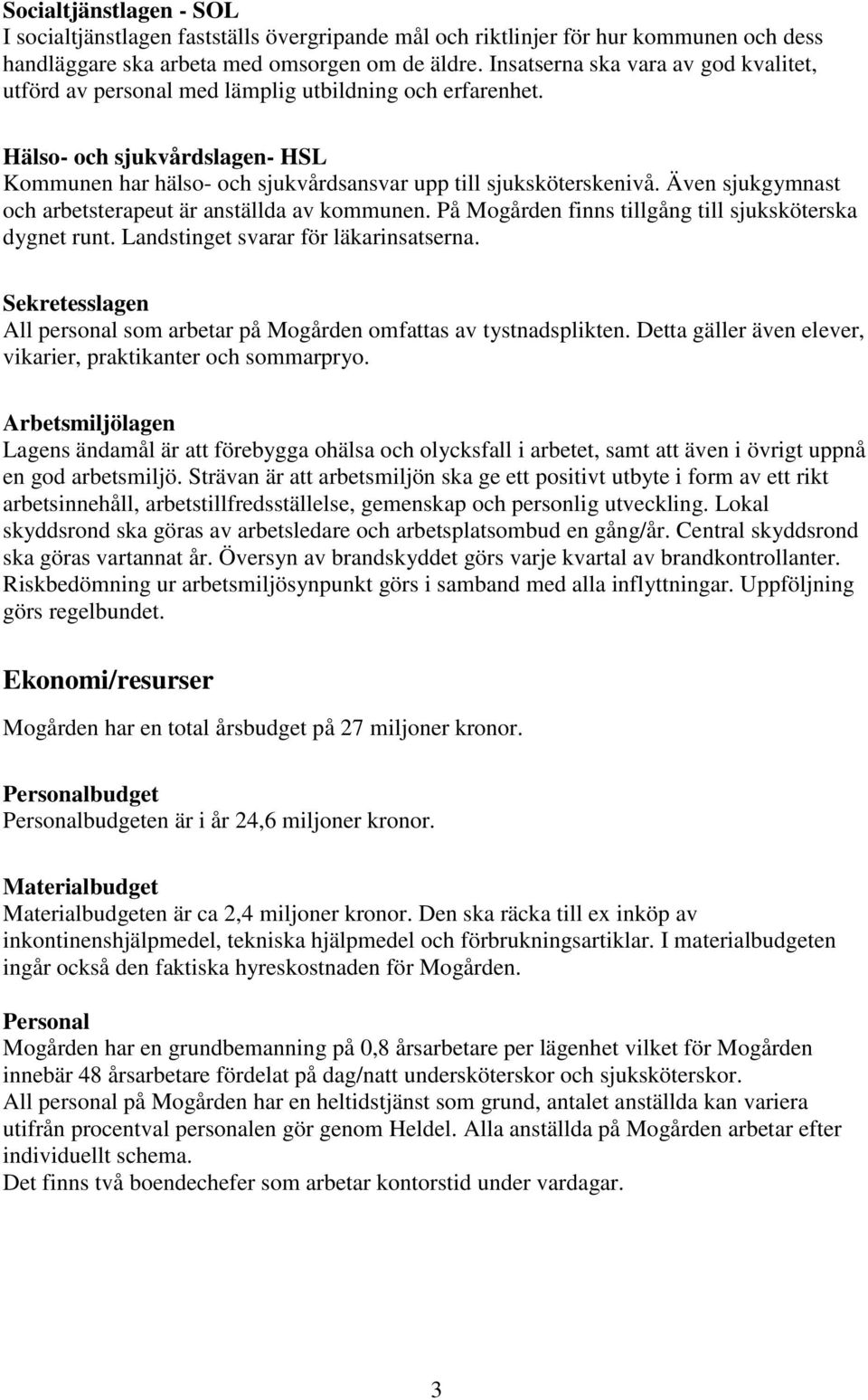 Även sjukgymnast och arbetsterapeut är anställda av kommunen. På Mogården finns tillgång till sjuksköterska dygnet runt. Landstinget svarar för läkarinsatserna.