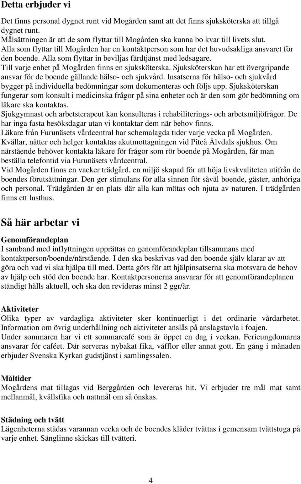 Alla som flyttar in beviljas färdtjänst med ledsagare. Till varje enhet på Mogården finns en sjuksköterska. Sjuksköterskan har ett övergripande ansvar för de boende gällande hälso- och sjukvård.