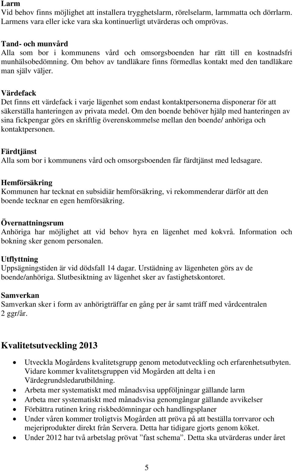 Värdefack Det finns ett värdefack i varje lägenhet som endast kontaktpersonerna disponerar för att säkerställa hanteringen av privata medel.