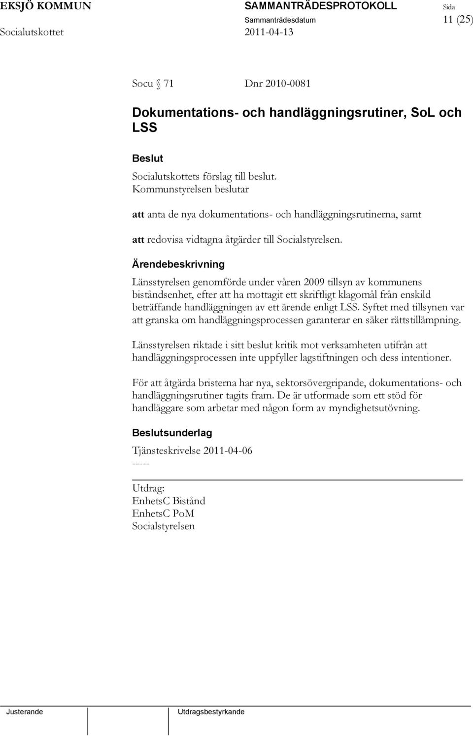 Länsstyrelsen genomförde under våren 2009 tillsyn av kommunens biståndsenhet, efter att ha mottagit ett skriftligt klagomål från enskild beträffande handläggningen av ett ärende enligt LSS.