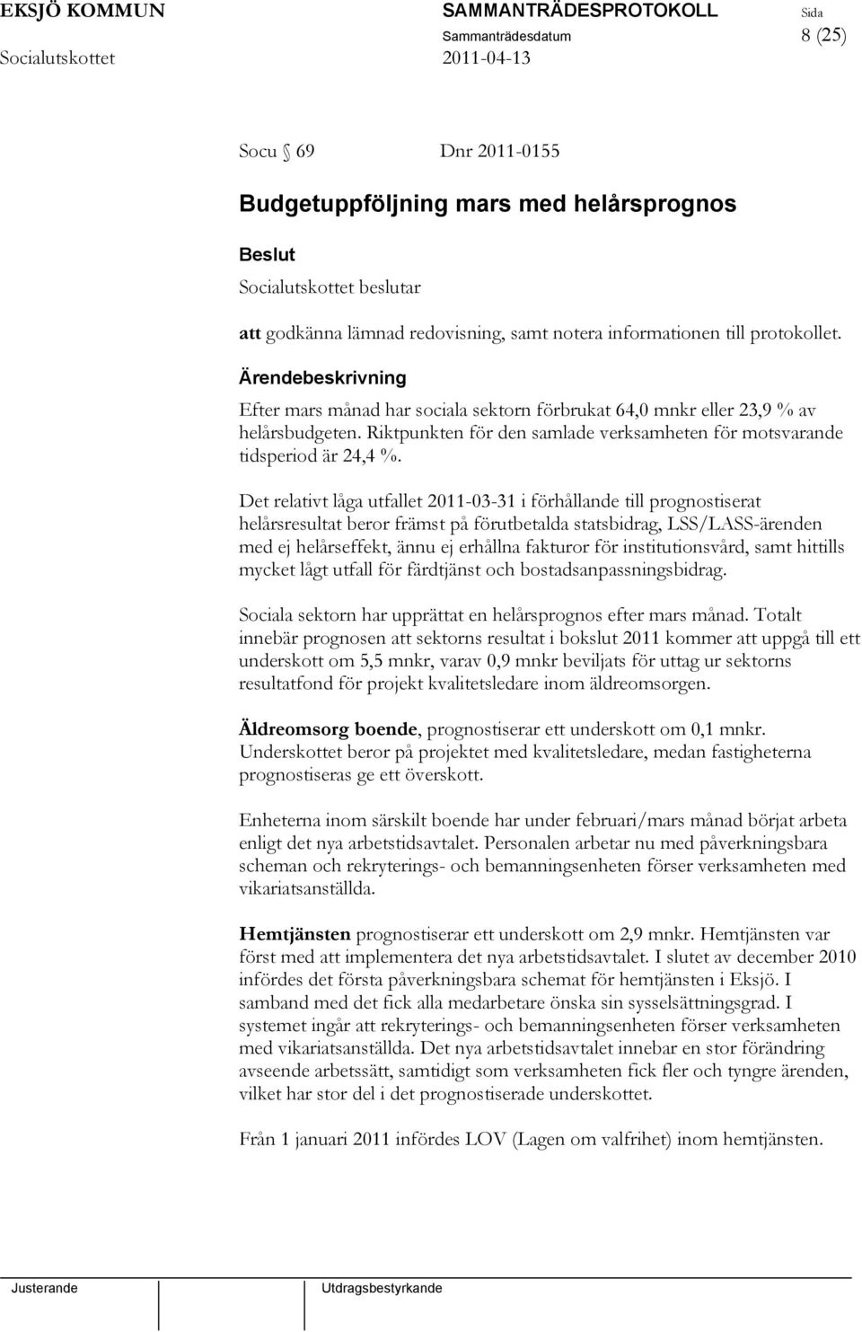 Det relativt låga utfallet 2011-03-31 i förhållande till prognostiserat helårsresultat beror främst på förutbetalda statsbidrag, LSS/LASS-ärenden med ej helårseffekt, ännu ej erhållna fakturor för