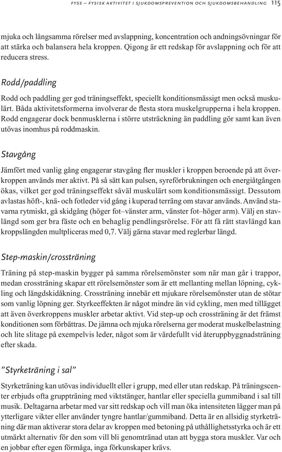 Båda aktivitetsformerna involverar de flesta stora muskelgrupperna i hela kroppen. Rodd engagerar dock benmusklerna i större utsträckning än paddling gör samt kan även utövas inomhus på roddmaskin.