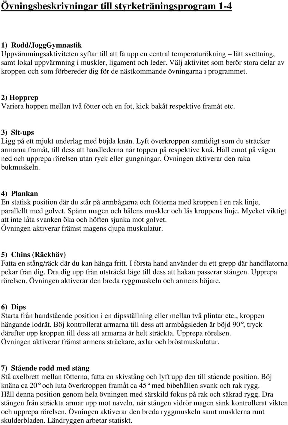 2) Hopprep Variera hoppen mellan två fötter och en fot, kick bakåt respektive framåt etc. 3) Sit-ups Ligg på ett mjukt underlag med böjda knän.