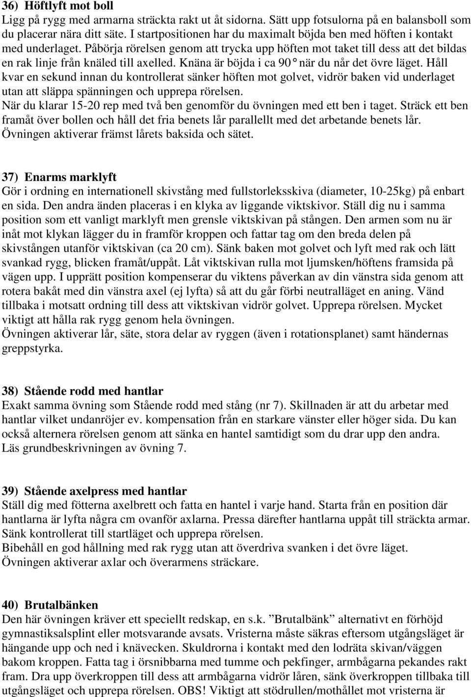 Knäna är böjda i ca 90 när du når det övre läget. Håll kvar en sekund innan du kontrollerat sänker höften mot golvet, vidrör baken vid underlaget utan att släppa spänningen och upprepa rörelsen.