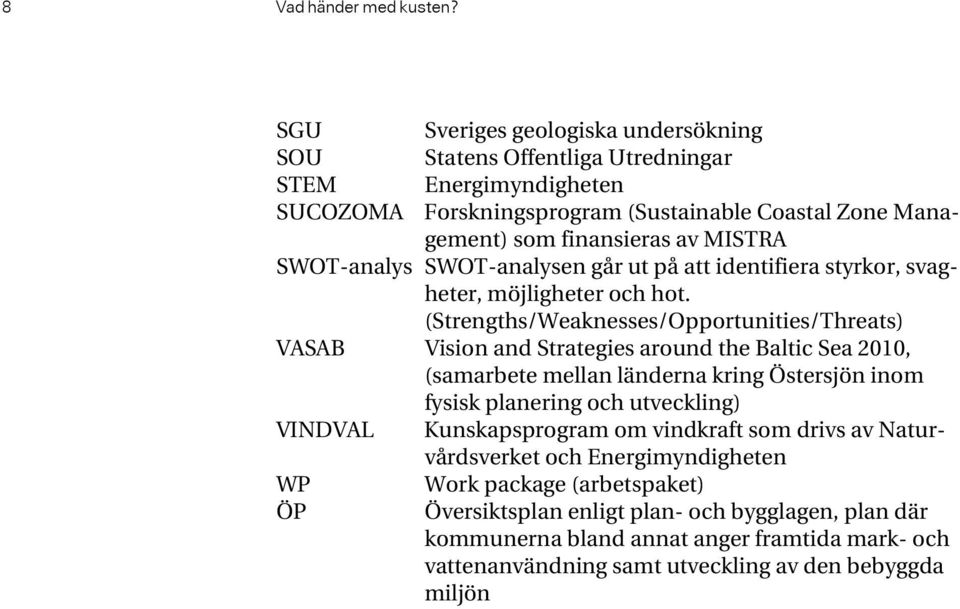 SWOT-analys SWOT-analysen går ut på att identifiera styrkor, svagheter, möjligheter och hot.