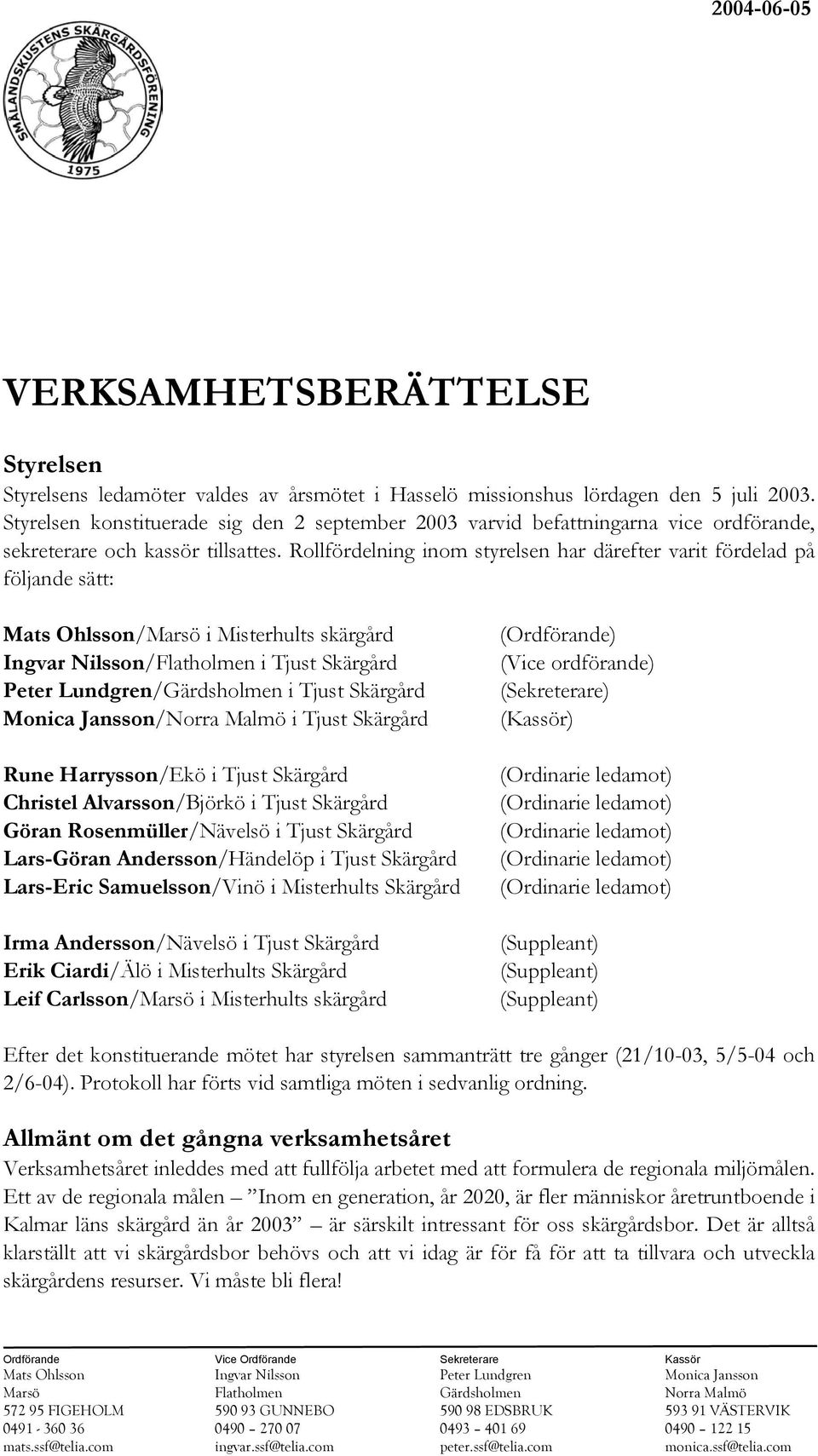 Rollfördelning inom styrelsen har därefter varit fördelad på följande sätt: Mats Ohlsson/Marsö i Misterhults skärgård Ingvar Nilsson/Flatholmen i Tjust Skärgård Peter Lundgren/Gärdsholmen i Tjust