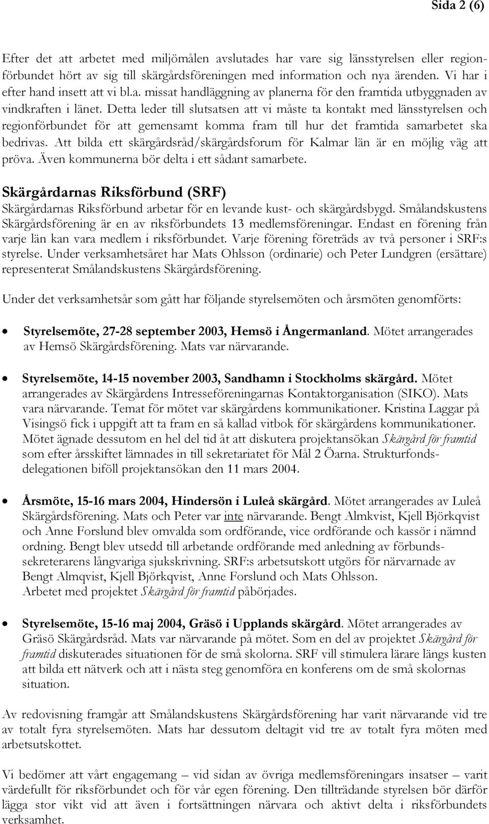 Detta leder till slutsatsen att vi måste ta kontakt med länsstyrelsen och regionförbundet för att gemensamt komma fram till hur det framtida samarbetet ska bedrivas.