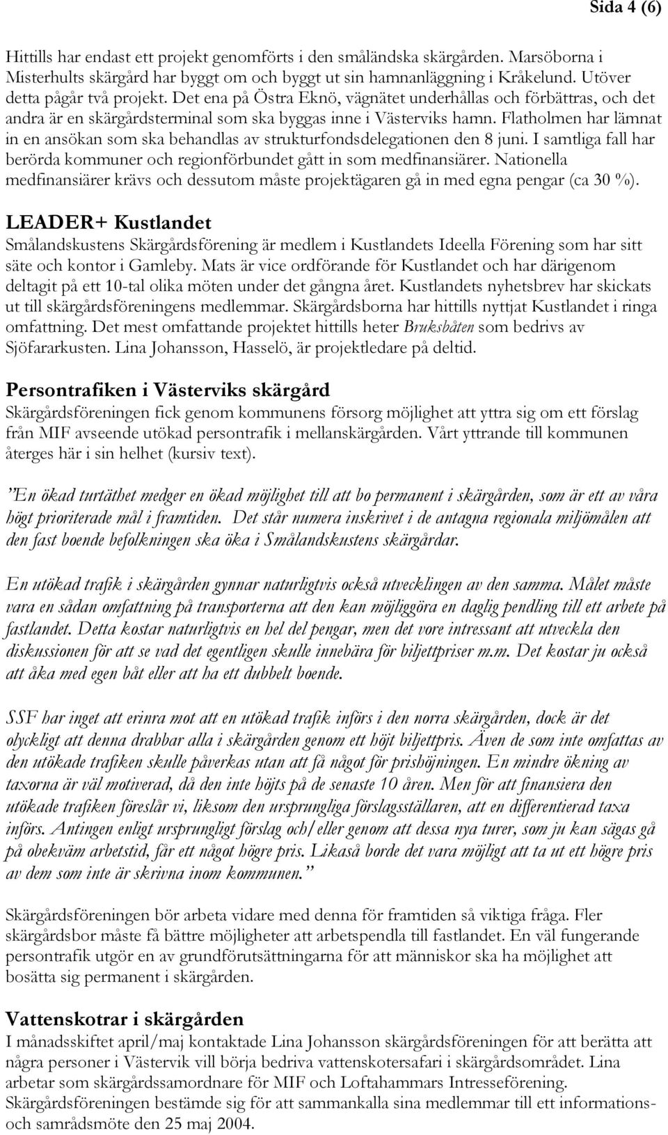 Flatholmen har lämnat in en ansökan som ska behandlas av strukturfondsdelegationen den 8 juni. I samtliga fall har berörda kommuner och regionförbundet gått in som medfinansiärer.