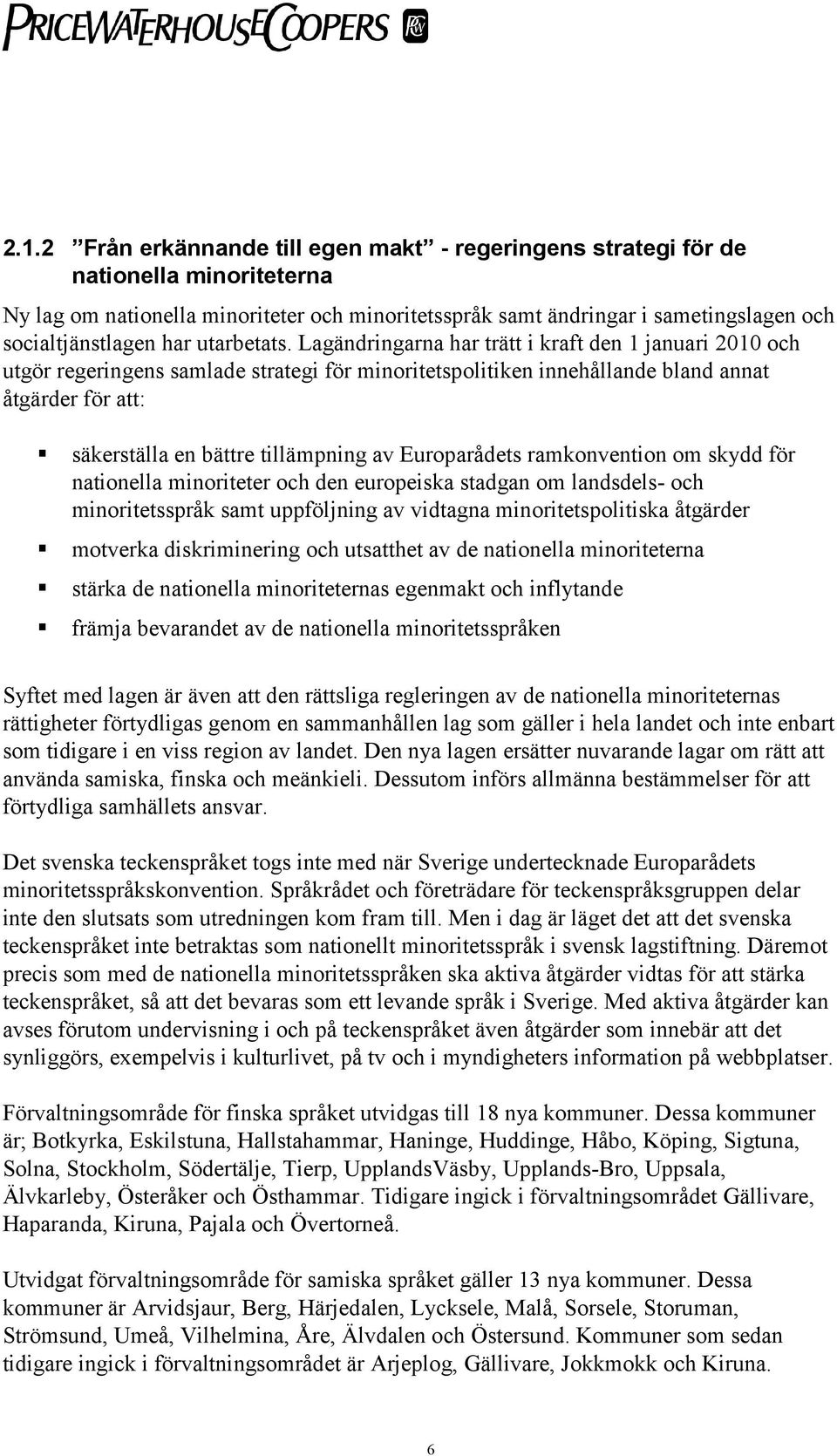 Lagändringarna har trätt i kraft den 1 januari 2010 och utgör regeringens samlade strategi för minoritetspolitiken innehållande bland annat åtgärder för att: säkerställa en bättre tillämpning av