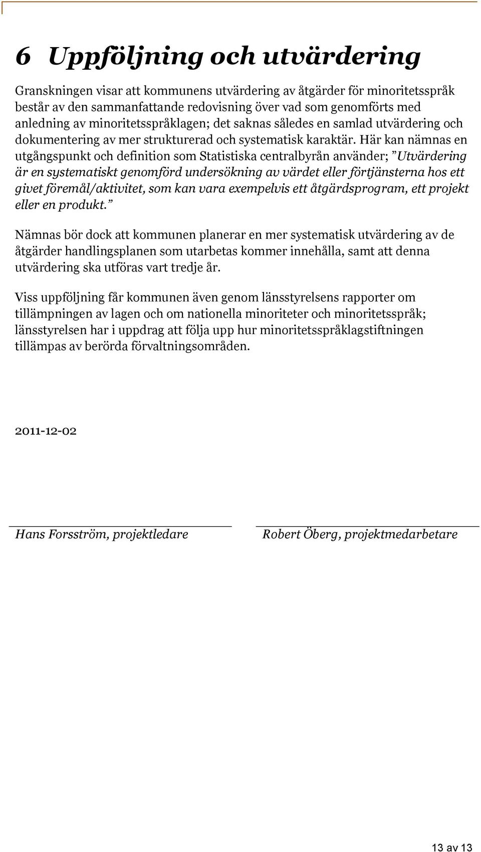 Här kan nämnas en utgångspunkt och definition som Statistiska centralbyrån använder; Utvärdering är en systematiskt genomförd undersökning av värdet eller förtjänsterna hos ett givet