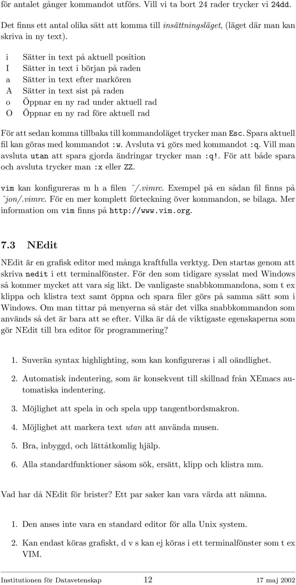 aktuell rad För att sedan komma tillbaka till kommandoläget trycker man Esc. Spara aktuell fil kan göras med kommandot :w. Avsluta vi görs med kommandot :q.