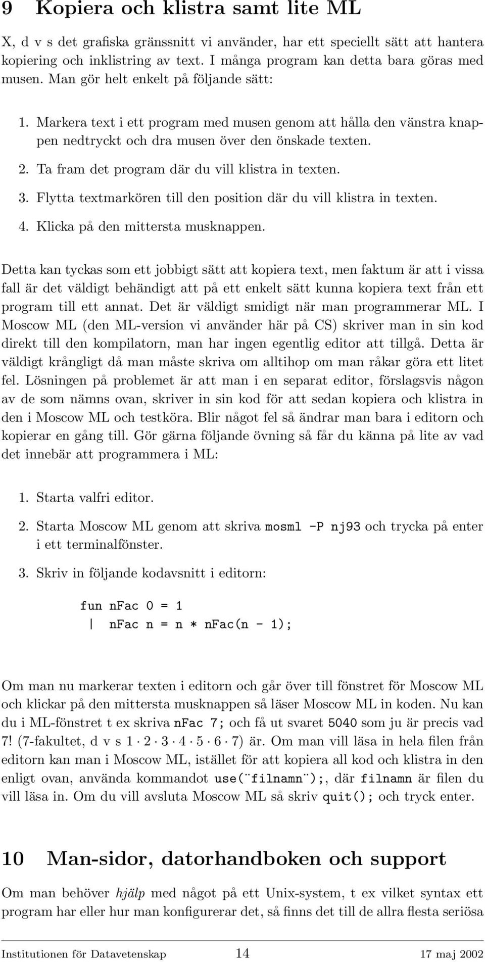 Ta fram det program där du vill klistra in texten. 3. Flytta textmarkören till den position där du vill klistra in texten. 4. Klicka på den mittersta musknappen.