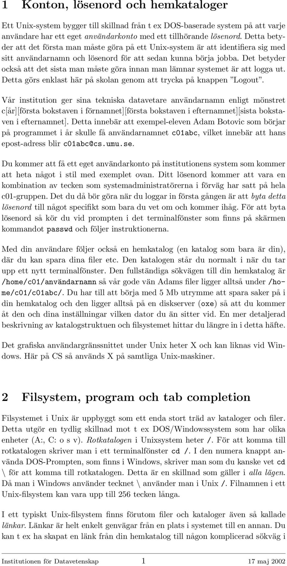 Det betyder också att det sista man måste göra innan man lämnar systemet är att logga ut. Detta görs enklast här på skolan genom att trycka på knappen Logout.