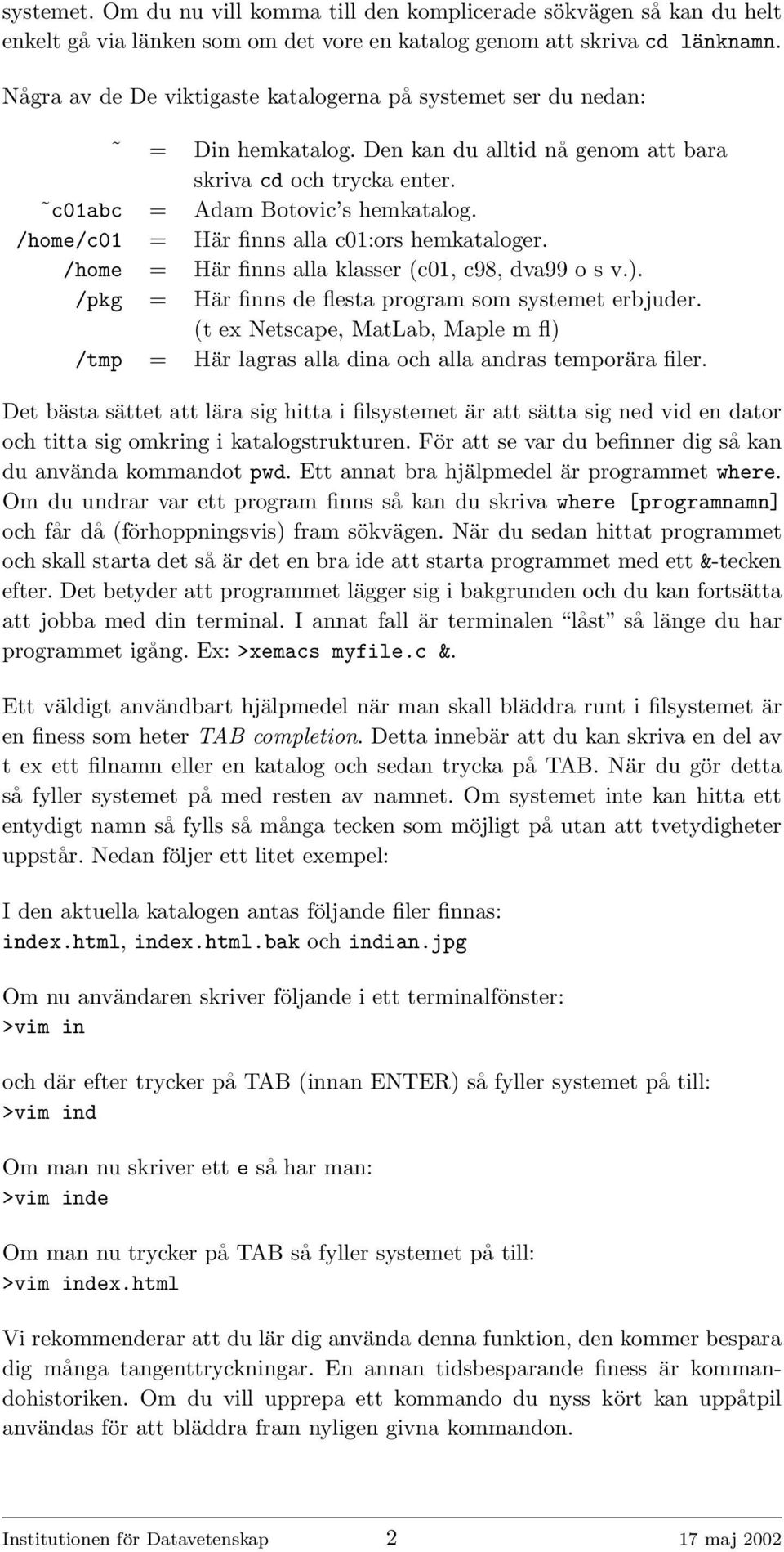 /home/c01 = Här finns alla c01:ors hemkataloger. /home = Här finns alla klasser (c01, c98, dva99 o s v.). /pkg = Här finns de flesta program som systemet erbjuder.