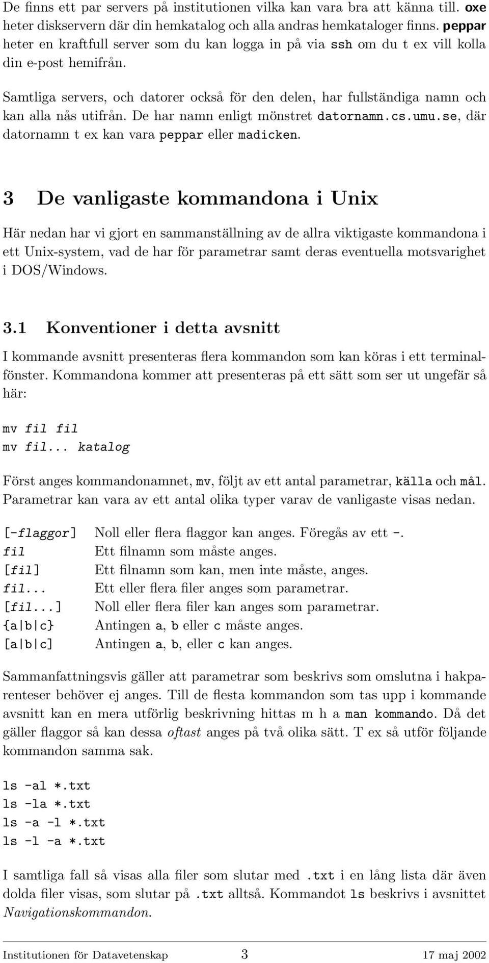 Samtliga servers, och datorer också för den delen, har fullständiga namn och kan alla nås utifrån. De har namn enligt mönstret datornamn.cs.umu.se, där datornamn t ex kan vara peppar eller madicken.