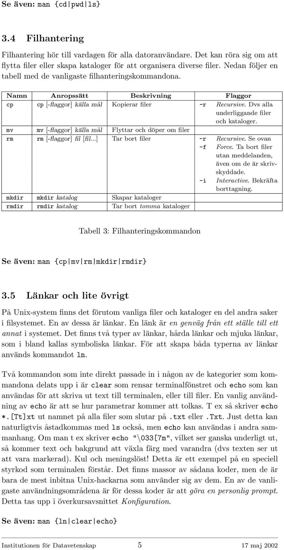 Dvs alla underliggande filer och kataloger. mv mv [-flaggor] källa mål Flyttar och döper om filer rm rm [-flaggor] fil [fil...] Tar bort filer -r Recursive. Se ovan -f Force.