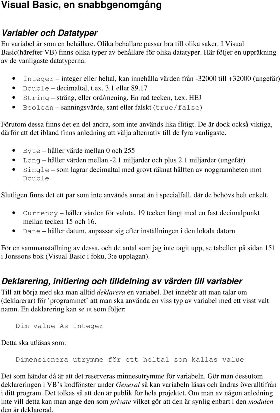 Integer integer eller heltal, kan innehålla värden från -32000 till +32000 (ungefär) Double decimaltal, t.ex.