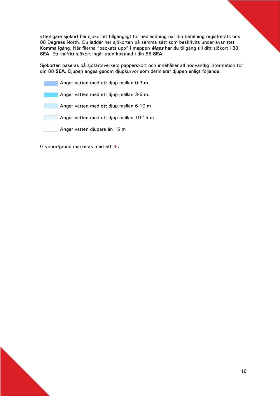 Ett valfritt sjökort ingår utan kostnad i din 88 SEA. Sjökorten baseras på sjöfartsverkets papperskort och innehåller all nödvändig information för din 88 SEA.