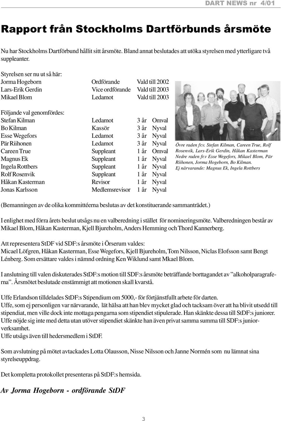 3 år Omval Bo Kilman Kassör 3 år Nyval Esse Wegefors Ledamot 3 år Nyval Pär Riihonen Ledamot 3 år Nyval Careen True Suppleant 1 år Omval Magnus Ek Suppleant 1 år Nyval Ingela Rottbers Suppleant 1 år