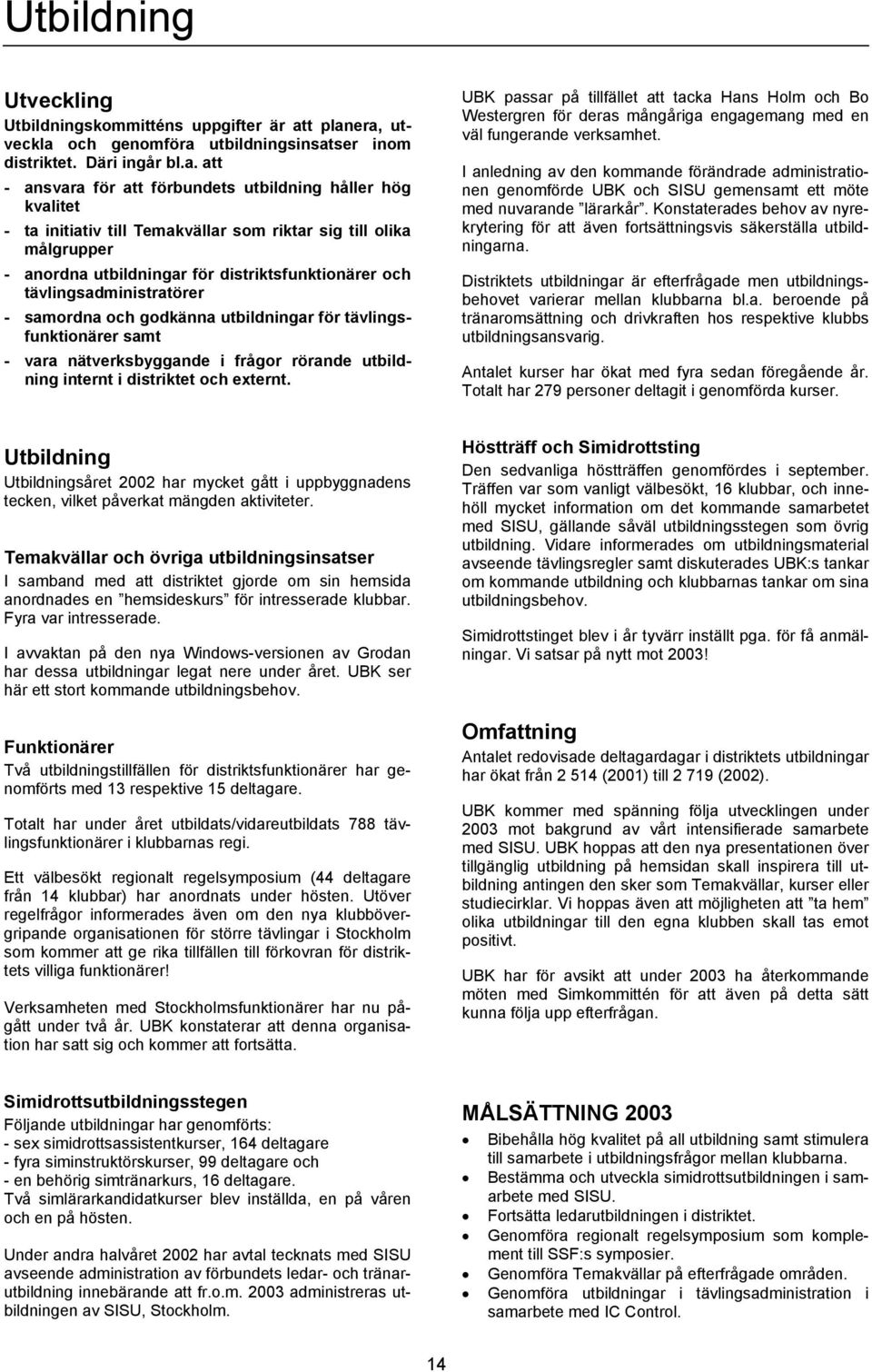 era, utveckla och genomföra utbildningsinsatser inom distriktet. Däri ingår bl.a. att - ansvara för att förbundets utbildning håller hög kvalitet - ta initiativ till Temakvällar som riktar sig till