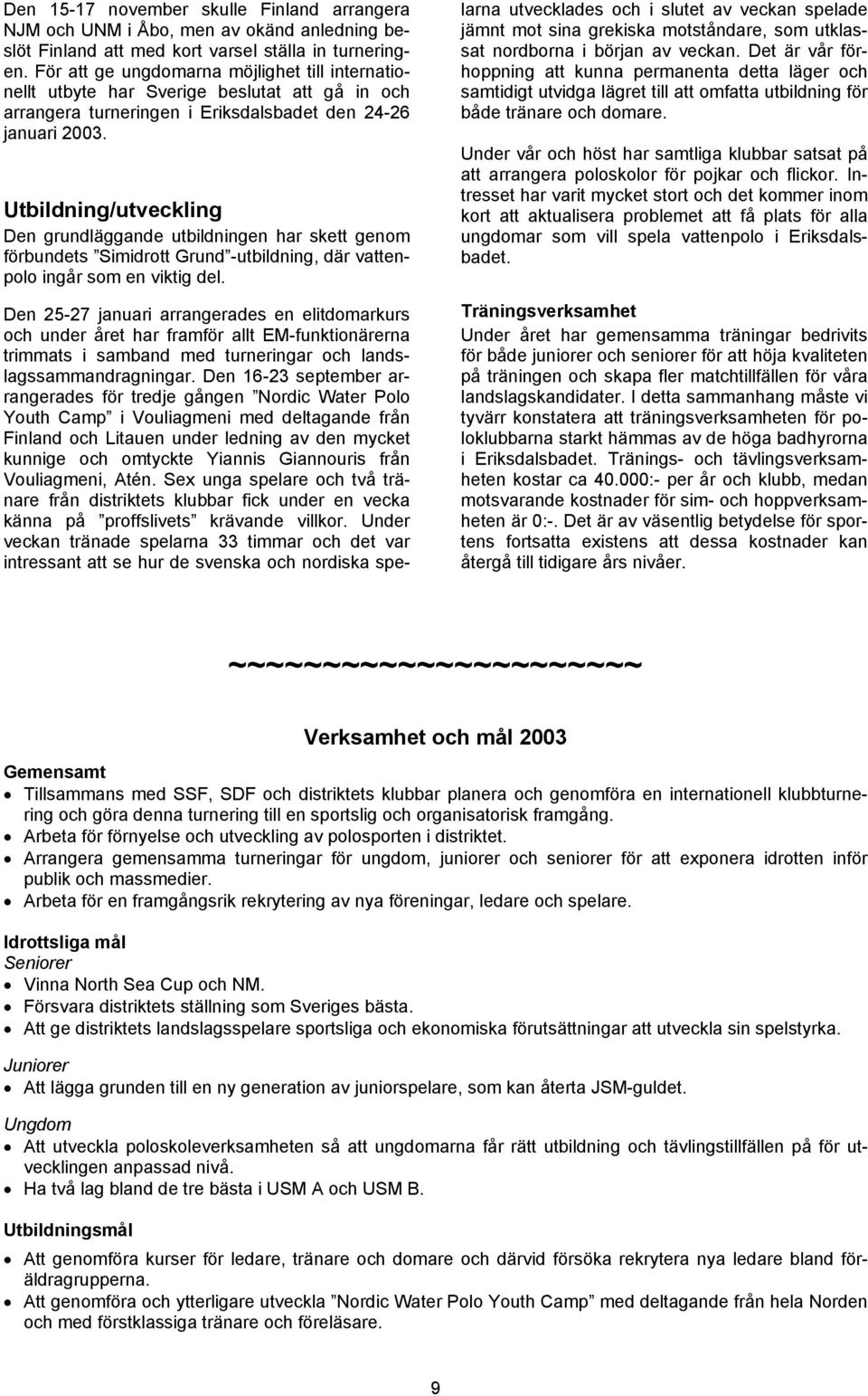 Utbildning/utveckling Den grundläggande utbildningen har skett genom förbundets Simidrott Grund -utbildning, där vattenpolo ingår som en viktig del.