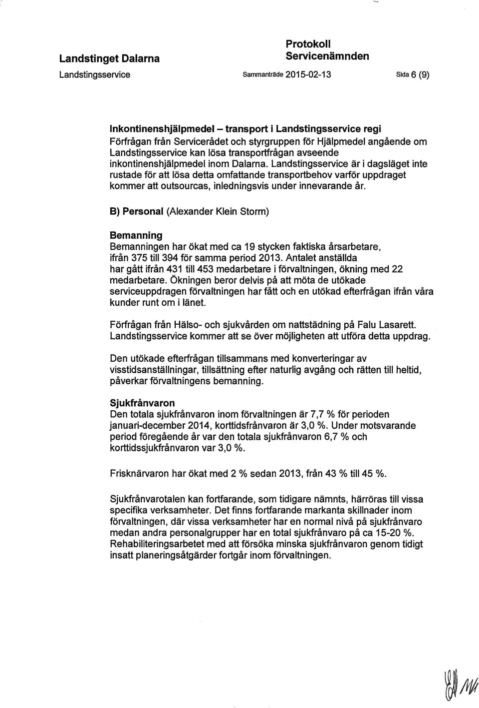 är i dagsläget inte rustade för att lösa detta omfattande transportbehov varför uppdraget kommer att outsourcas, inledningsvis under innevarande år.