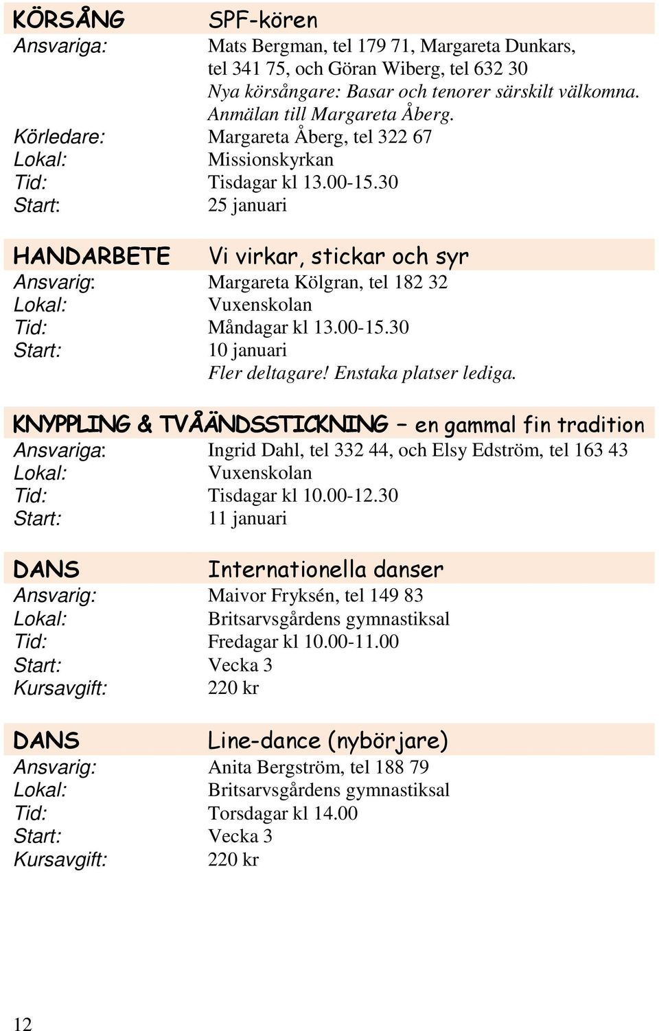 30 25 januari HANDARBETE Vi virkar, stickar och syr Margareta Kölgran, tel 182 32 Måndagar kl 13.00-15.30 10 januari Fler deltagare! Enstaka platser lediga.