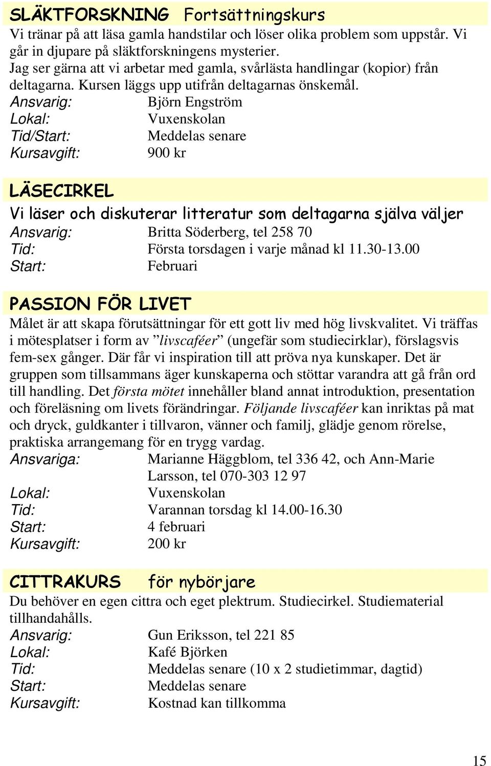 Björn Engström Tid/ 900 kr LÄSECIRKEL Vi läser och diskuterar litteratur som deltagarna själva väljer Britta Söderberg, tel 258 70 Första torsdagen i varje månad kl 11.30-13.