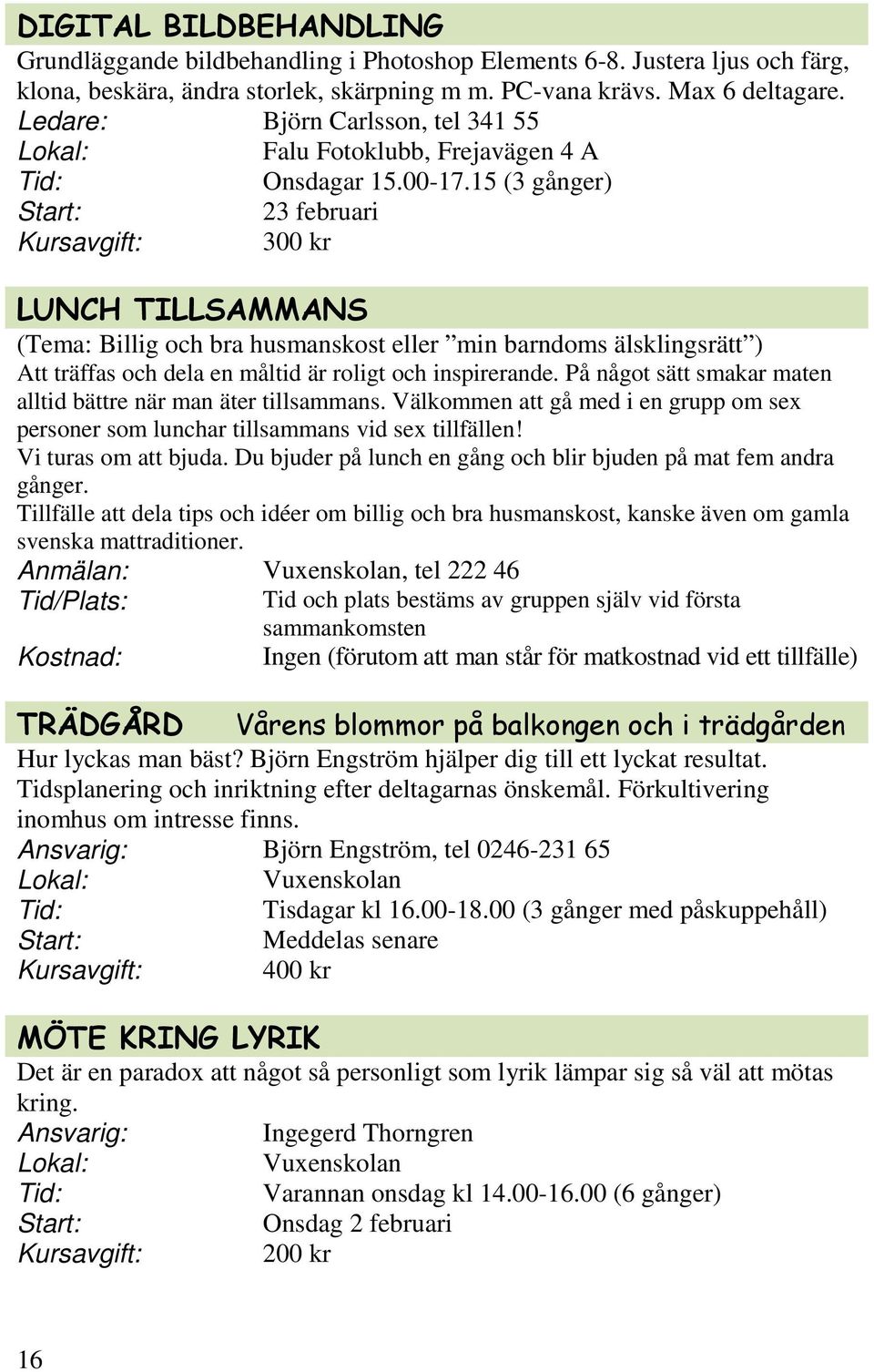 15 (3 gånger) 23 februari 300 kr LUNCH TILLSAMMANS (Tema: Billig och bra husmanskost eller min barndoms älsklingsrätt ) Att träffas och dela en måltid är roligt och inspirerande.