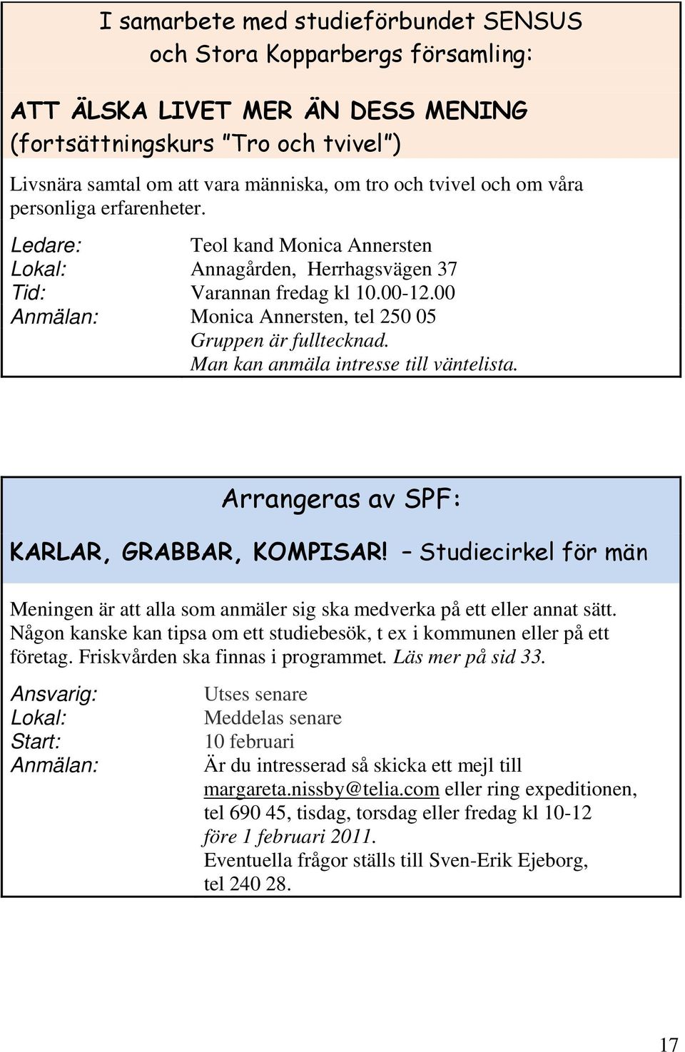 Man kan anmäla intresse till väntelista. Arrangeras av SPF: KARLAR, GRABBAR, KOMPISAR! Studiecirkel för män Meningen är att alla som anmäler sig ska medverka på ett eller annat sätt.