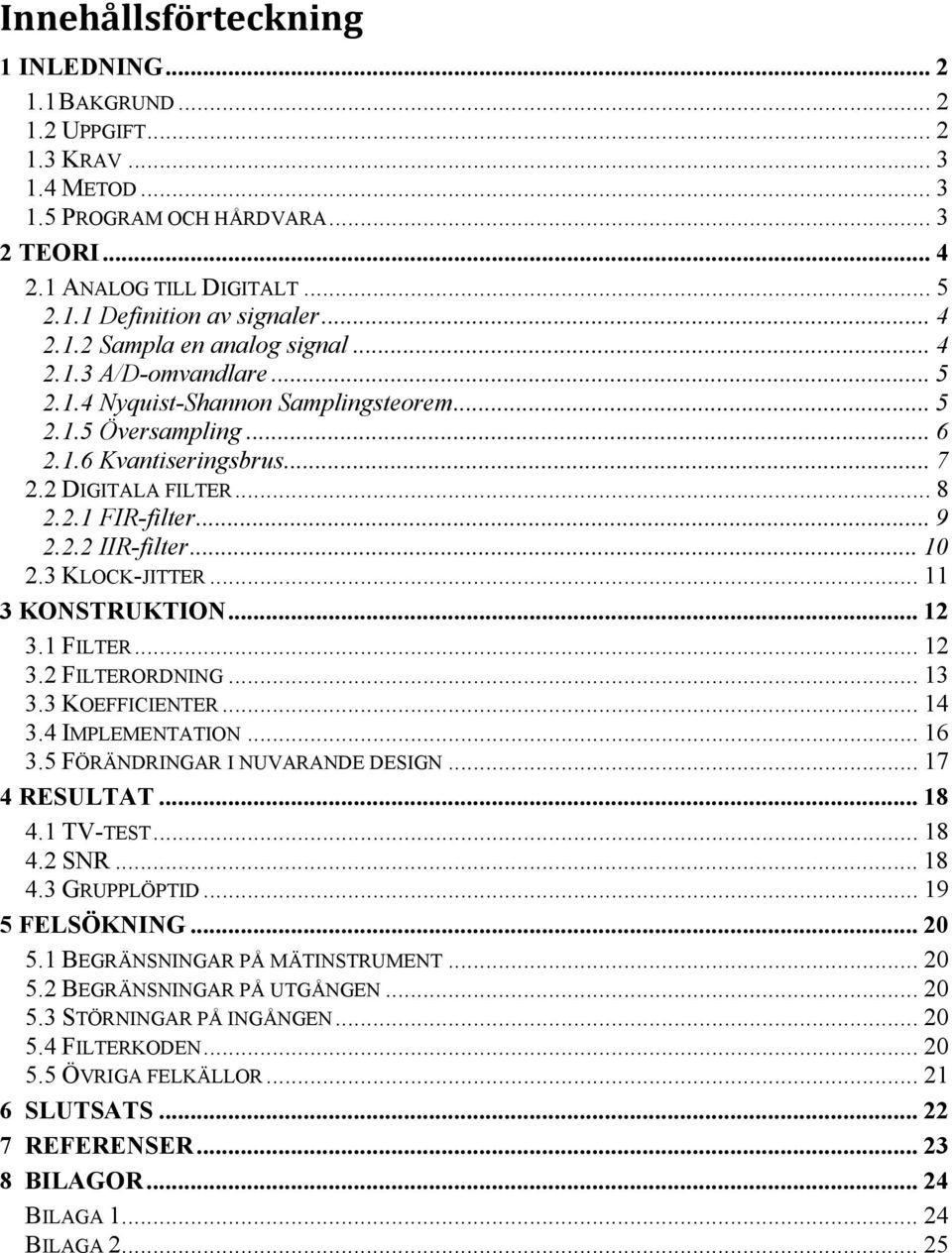 .. 9 2.2.2 IIR-filter... 10 2.3 KLOCK-JITTER... 11 3 KONSTRUKTION... 12 3.1 FILTER... 12 3.2 FILTERORDNING... 13 3.3 KOEFFICIENTER... 14 3.4 IMPLEMENTATION... 16 3.5 FÖRÄNDRINGAR I NUVARANDE DESIGN.