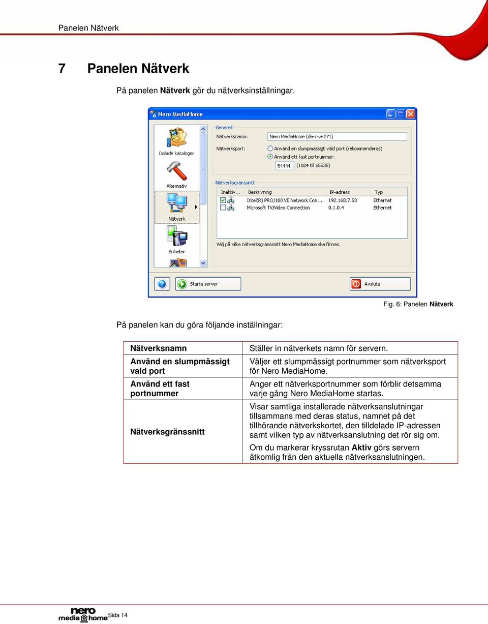 för servern. Väljer ett slumpmässigt portnummer som nätverksport för Nero MediaHome. Anger ett nätverksportnummer som förblir detsamma varje gång Nero MediaHome startas.