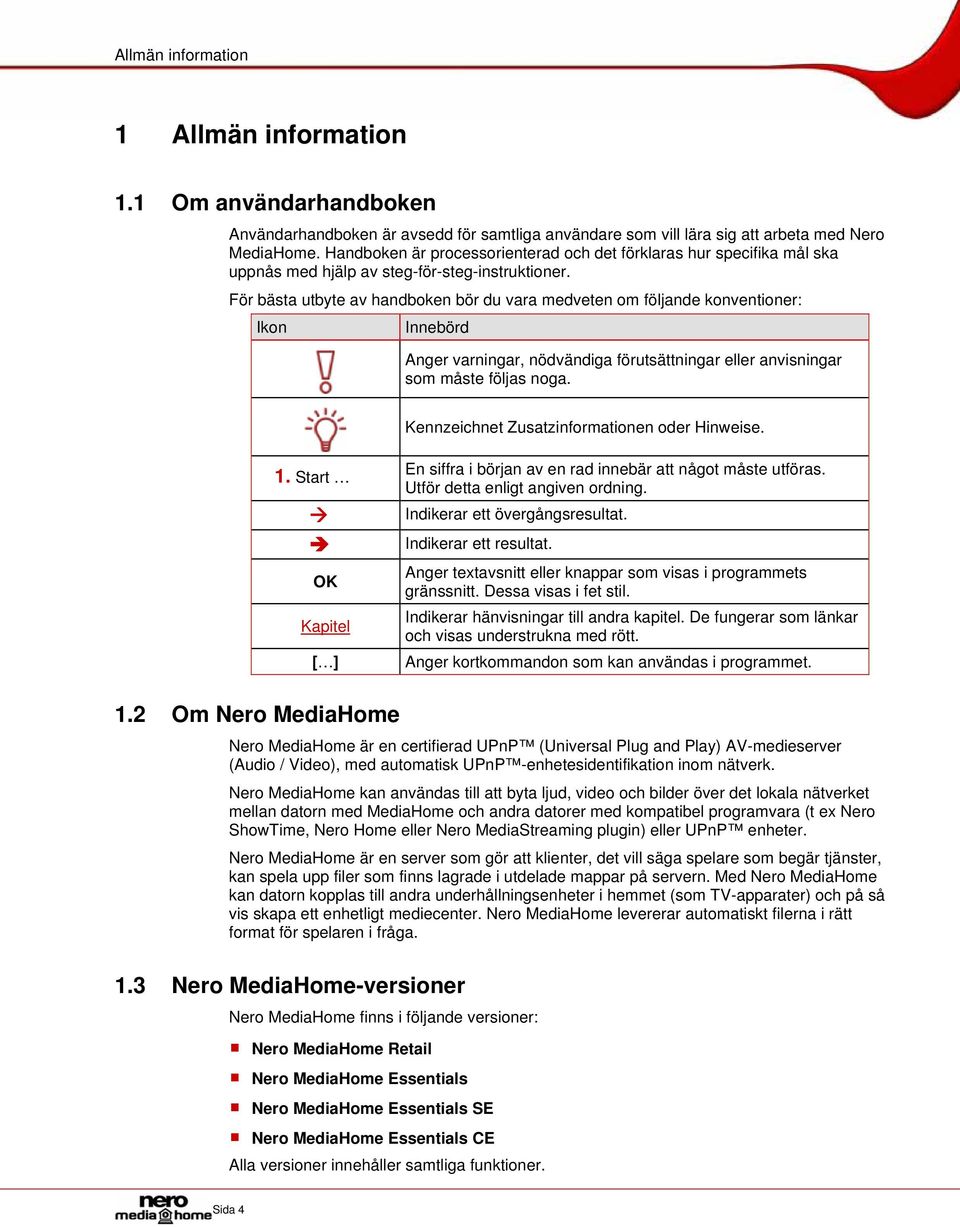 För bästa utbyte av handboken bör du vara medveten om följande konventioner: Ikon Innebörd Anger varningar, nödvändiga förutsättningar eller anvisningar som måste följas noga.