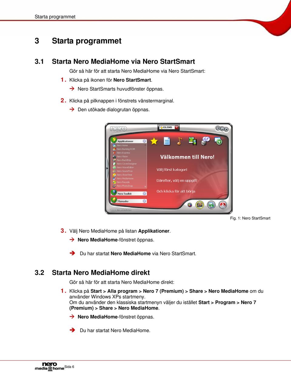 Nero MediaHome-fönstret öppnas. Du har startat Nero MediaHome via Nero StartSmart. 3.2 Starta Nero MediaHome direkt Gör så här för att starta Nero MediaHome direkt: 1.