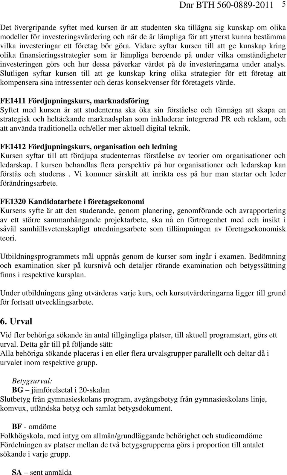 Vidare syftar kursen till att ge kunskap kring olika finansieringsstrategier som är lämpliga beroende på under vilka omständigheter investeringen görs och hur dessa påverkar värdet på de