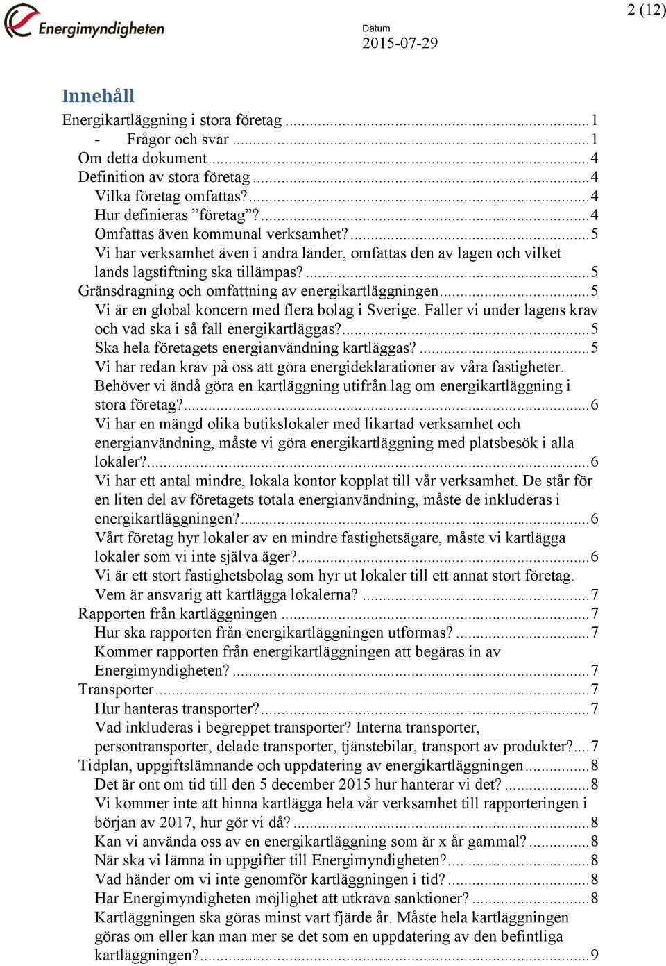 ... 5 Gränsdragning och omfattning av energikartläggningen... 5 Vi är en global koncern med flera bolag i Sverige. Faller vi under lagens krav och vad ska i så fall energikartläggas?