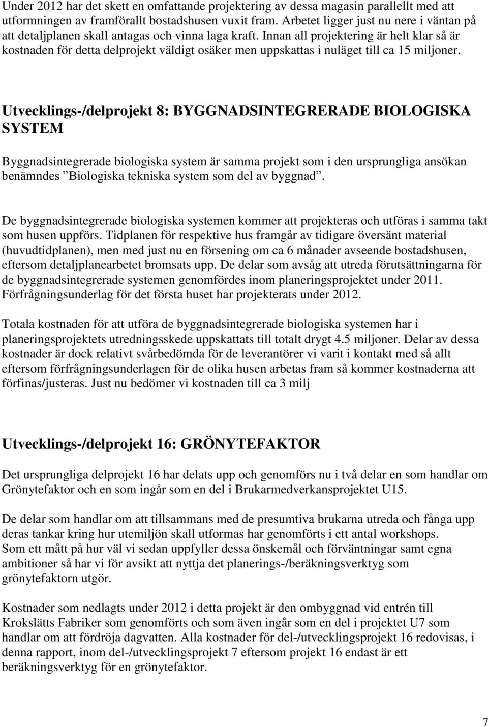 Innan all projektering är helt klar så är kostnaden för detta delprojekt väldigt osäker men uppskattas i nuläget till ca 15 miljoner.