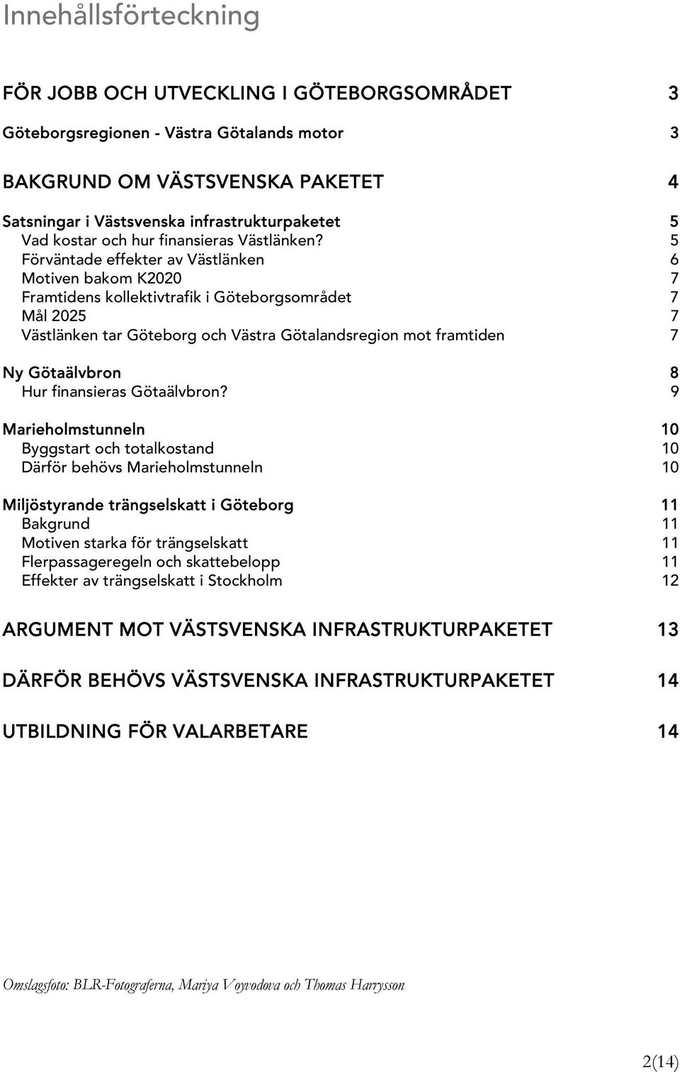 5 Förväntade effekter av Västlänken 6 Motiven bakom K2020 7 Framtidens kollektivtrafik i Göteborgsområdet 7 Mål 2025 7 Västlänken tar Göteborg och Västra Götalandsregion mot framtiden 7 Ny