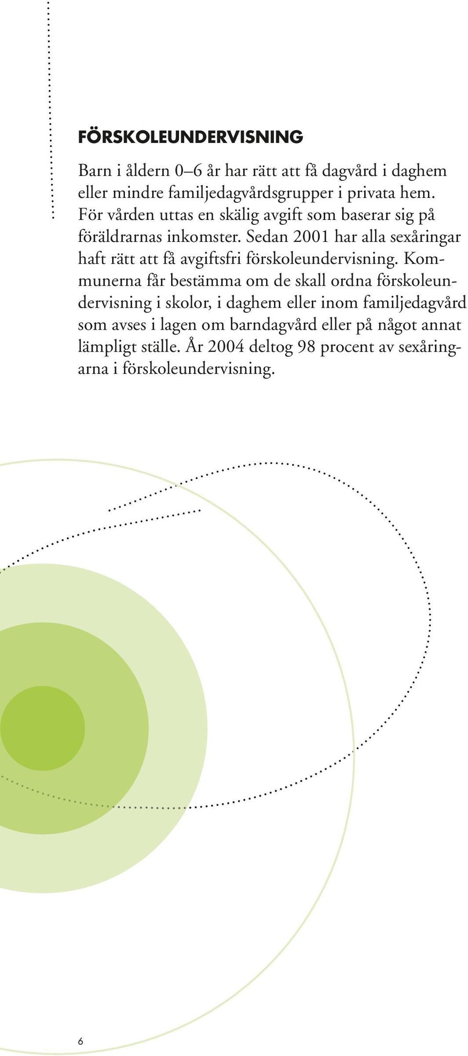 Sedan 2001 har alla sexåringar haft rätt att få avgiftsfri förskoleundervisning.