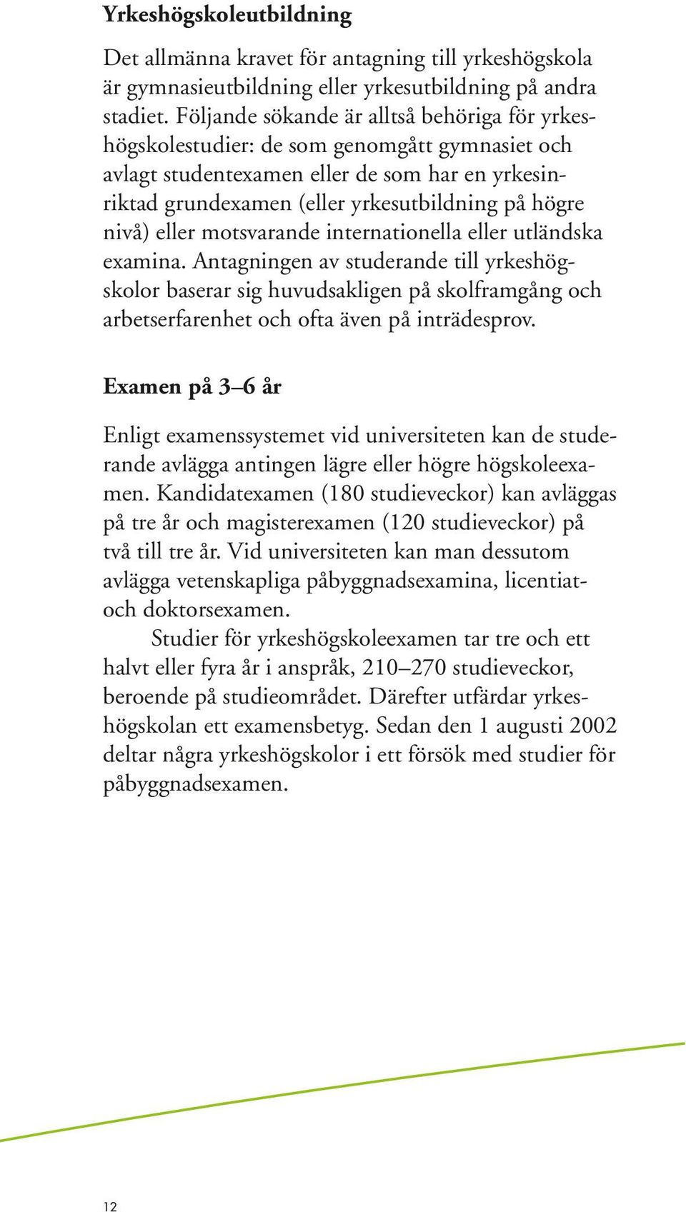 eller motsvarande internationella eller utländska examina. Antagningen av studerande till yrkeshögskolor baserar sig huvudsakligen på skolframgång och arbetserfarenhet och ofta även på inträdesprov.