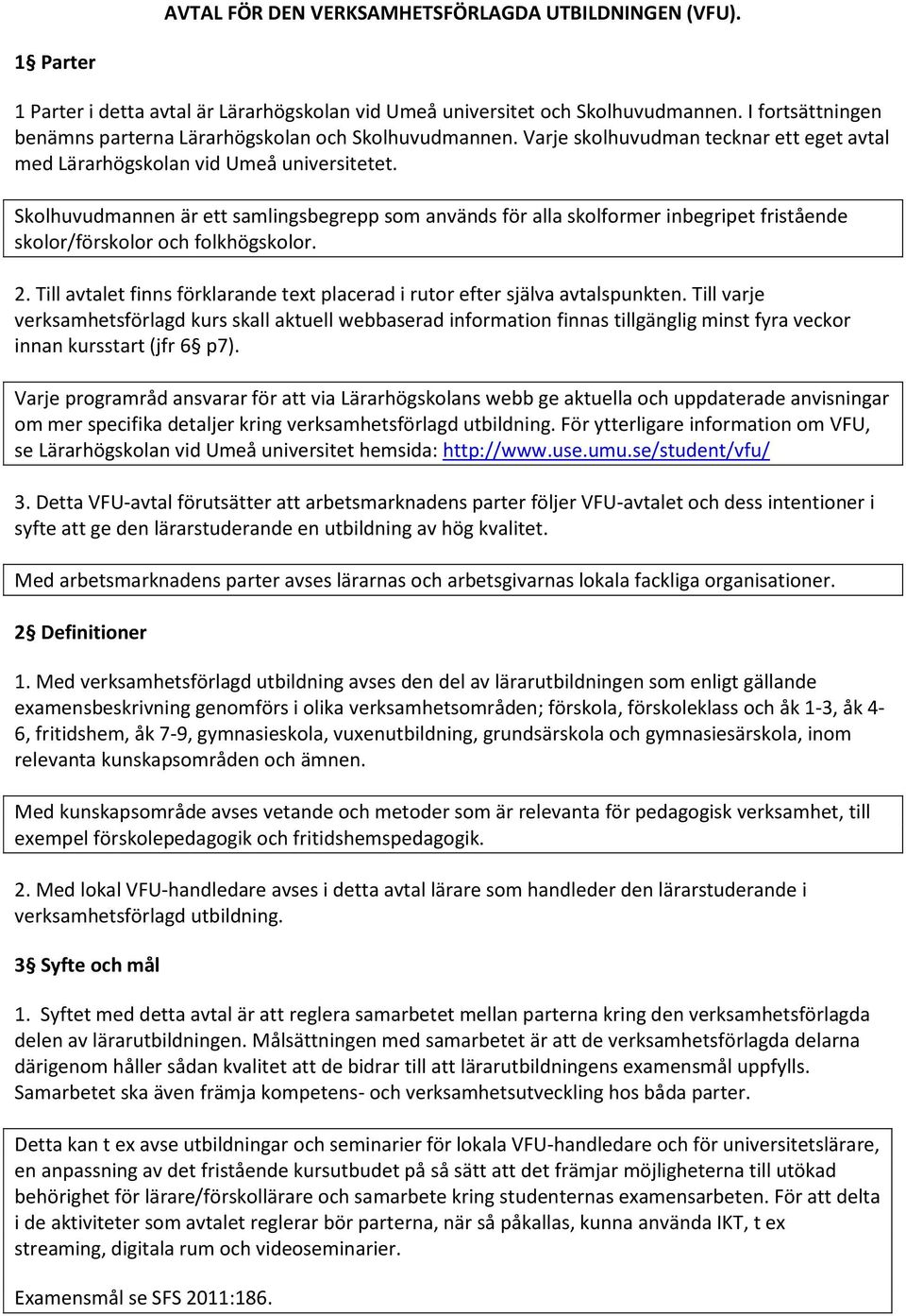 Skolhuvudmannen är ett samlingsbegrepp som används för alla skolformer inbegripet fristående skolor/förskolor och folkhögskolor. 2.