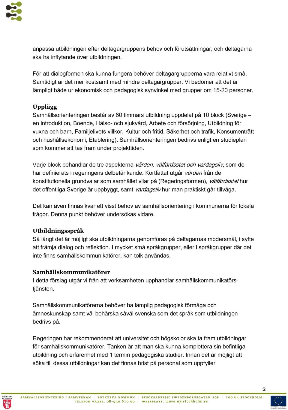 Vi bedömer att det är lämpligt både ur ekonomisk och pedagogisk synvinkel med grupper om 15-20 personer.