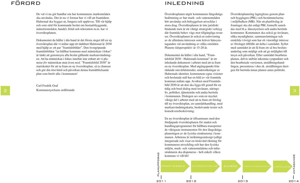 Dokumentet du håller i din hand är det första steget till en ny översiktsplan där vi målar upp ett tänkbart Halmstad år 2030 med hjälp av ett par framtidsbilder.