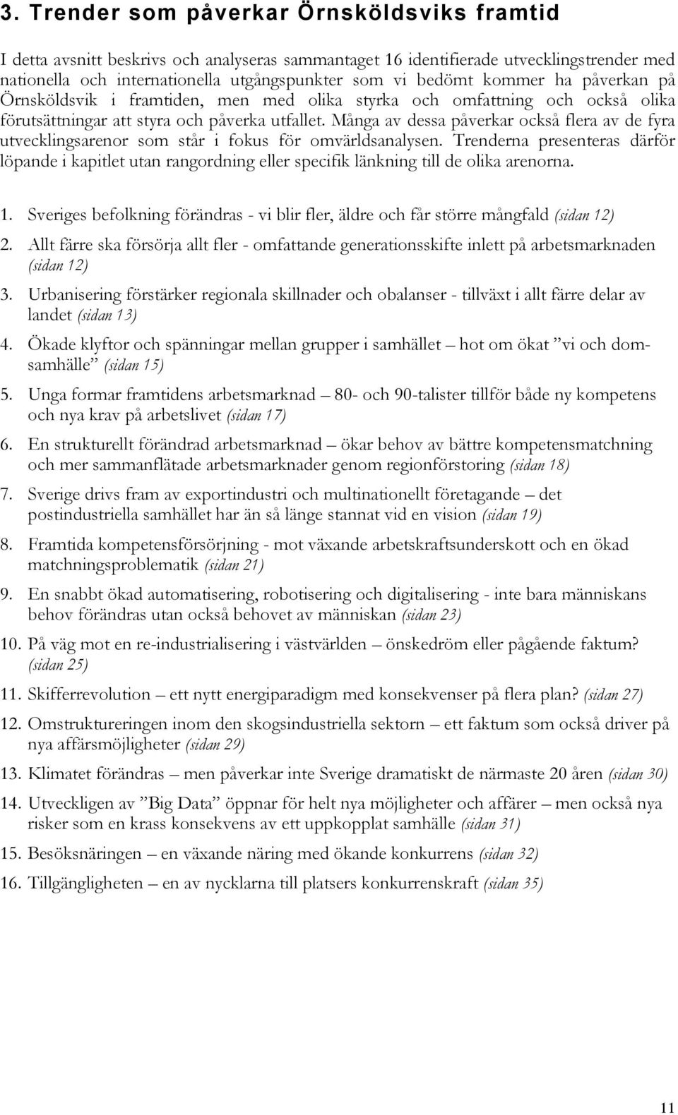 Många av dessa påverkar också flera av de fyra utvecklingsarenor som står i fokus för omvärldsanalysen.