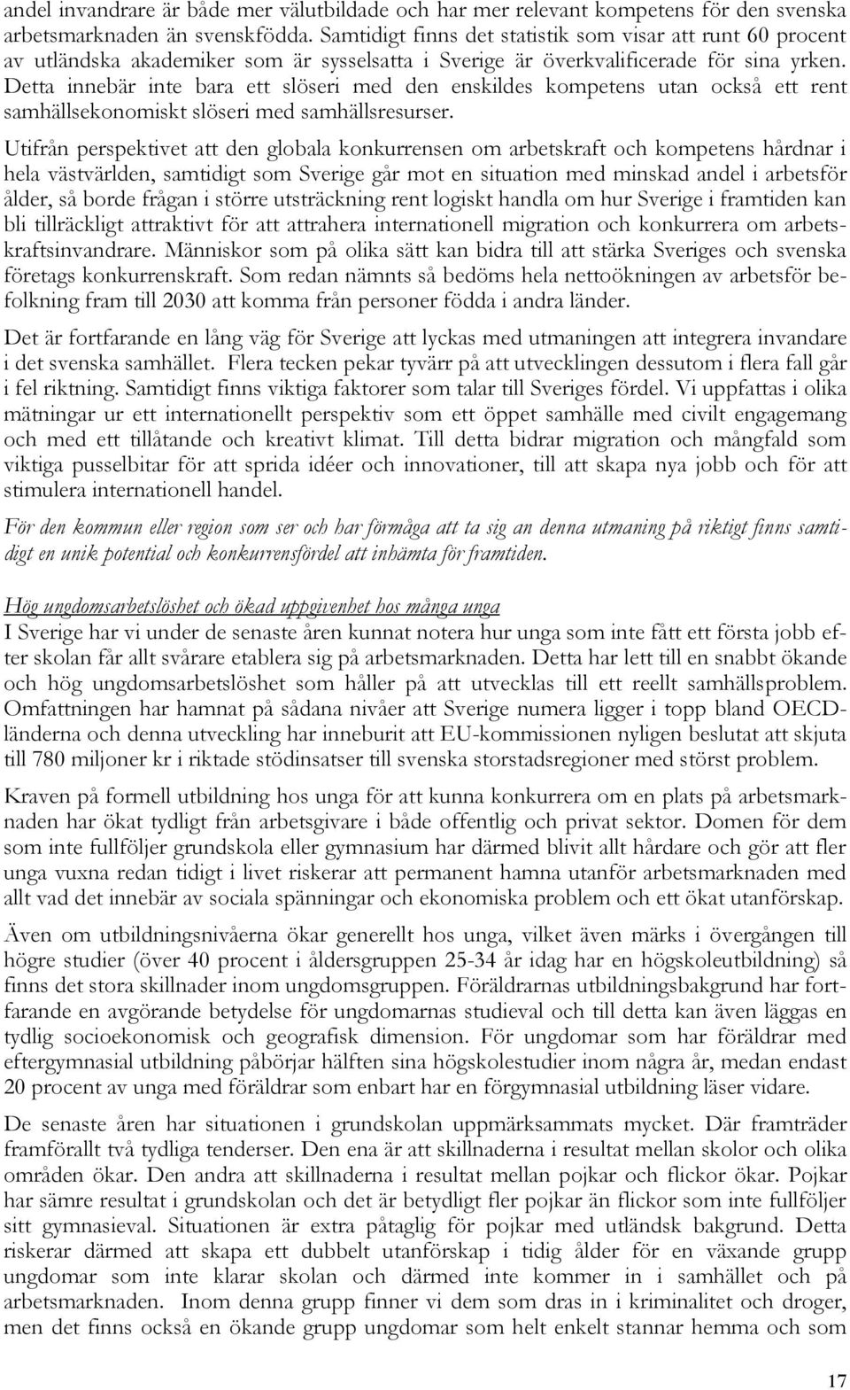 Detta innebär inte bara ett slöseri med den enskildes kompetens utan också ett rent samhällsekonomiskt slöseri med samhällsresurser.