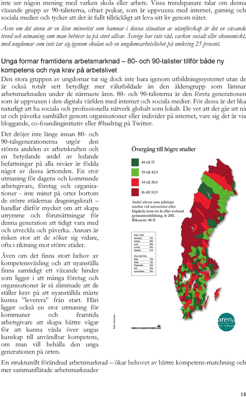 genom nätet. Även om det ännu är en liten minoritet som hamnar i denna situation av utanförskap är det en växande trend och utmaning som man behöver ta på stort allvar.