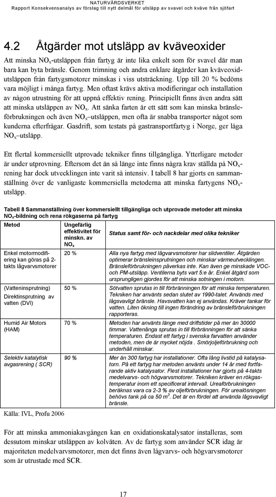 Men oftast krävs aktiva modifieringar och installation av någon utrustning för att uppnå effektiv rening. Principiellt finns även andra sätt att minska utsläppen av NO x.