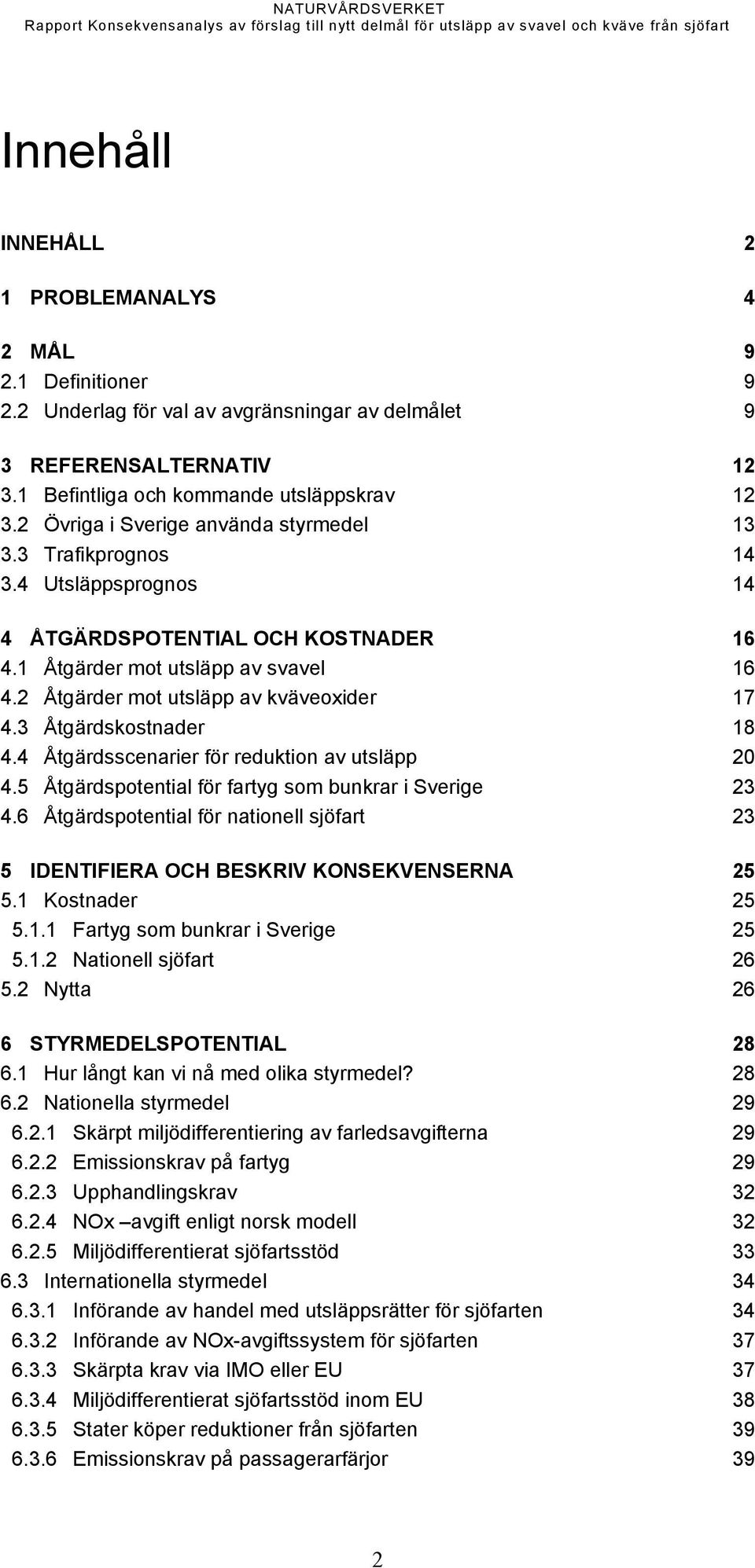 2 Åtgärder mot utsläpp av kväveoxider 17 4.3 Åtgärdskostnader 18 4.4 Åtgärdsscenarier för reduktion av utsläpp 20 4.5 Åtgärdspotential för fartyg som bunkrar i Sverige 23 4.