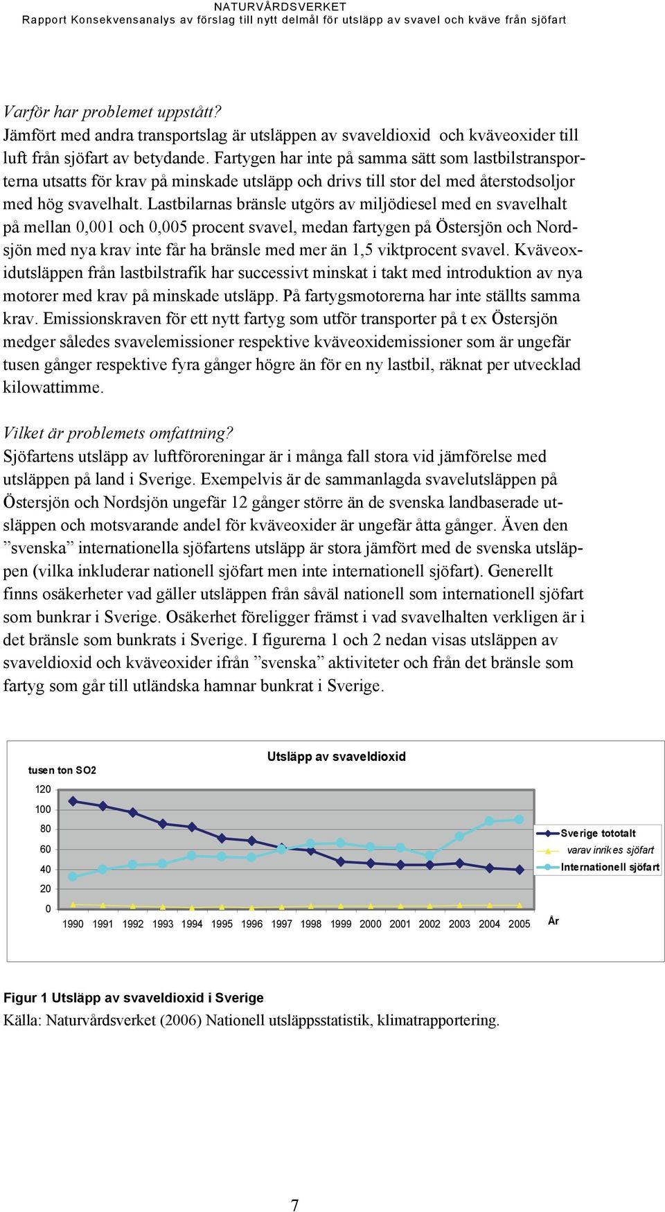 Lastbilarnas bränsle utgörs av miljödiesel med en svavelhalt på mellan 0,001 och 0,005 procent svavel, medan fartygen på Östersjön och Nordsjön med nya krav inte får ha bränsle med mer än 1,5